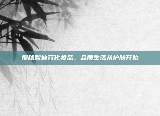 揭秘欧迪芬化妆品，品质生活从护肤开始