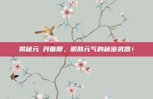 揭秘元気丹面膜，肌肤元气的秘密武器！