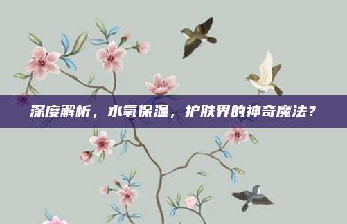 深度解析，水氧保湿，护肤界的神奇魔法？