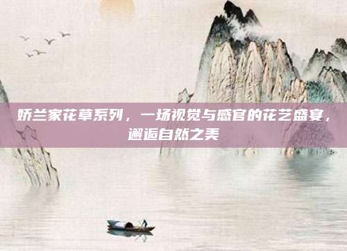 娇兰家花草系列,一场视觉与感官的花艺盛宴,邂逅自然之美