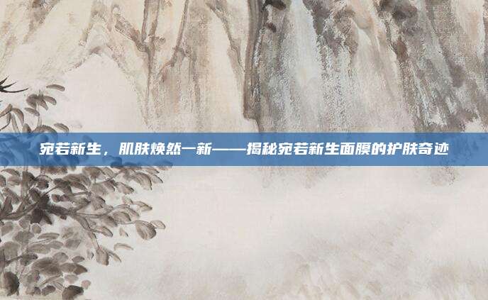 宛若新生,肌肤焕然一新——揭秘宛若新生面膜的护肤奇迹