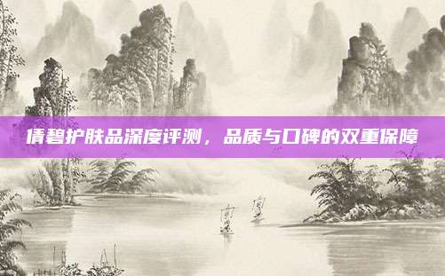 倩碧护肤品深度评测，品质与口碑的双重保障