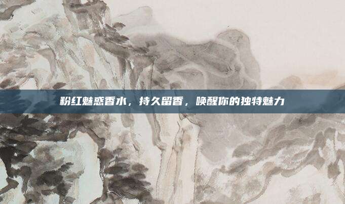 粉红魅惑香水,持久留香,唤醒你的独特魅力