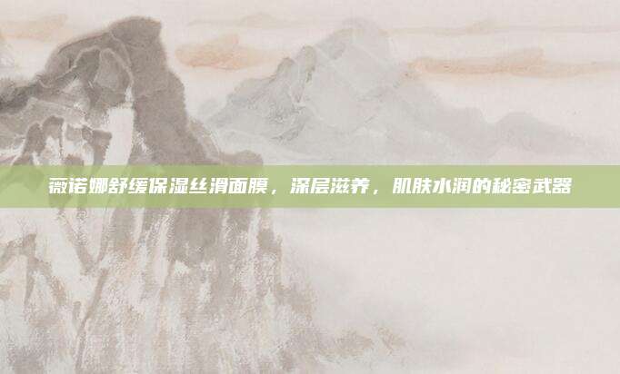 薇诺娜舒缓保湿丝滑面膜,深层滋养,肌肤水润的秘密武器