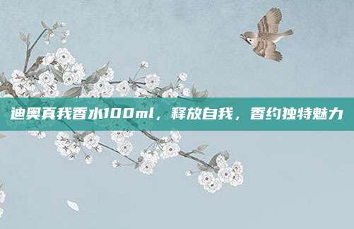 迪奥真我香水100ml，释放自我，香约独特魅力