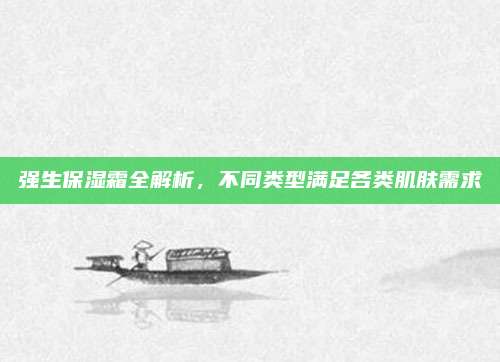 强生保湿霜全解析，不同类型满足各类肌肤需求