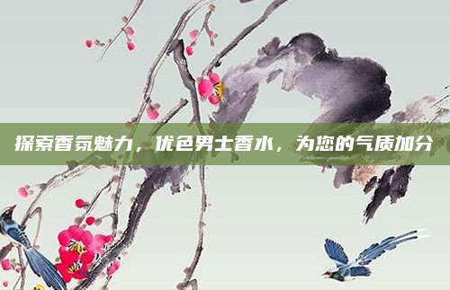 探索香氛魅力,优色男士香水,为您的气质加分