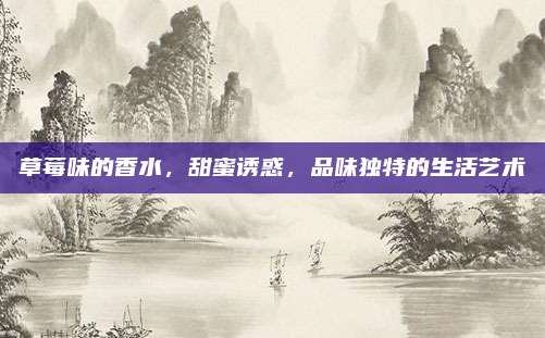 草莓味的香水,甜蜜诱惑,品味独特的生活艺术