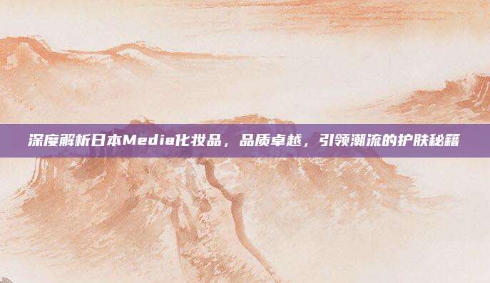 深度解析日本Media化妆品,品质卓越,引领潮流的护肤秘籍