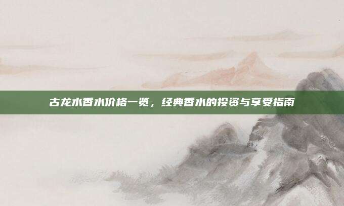 古龙水香水价格一览,经典香水的投资与享受指南