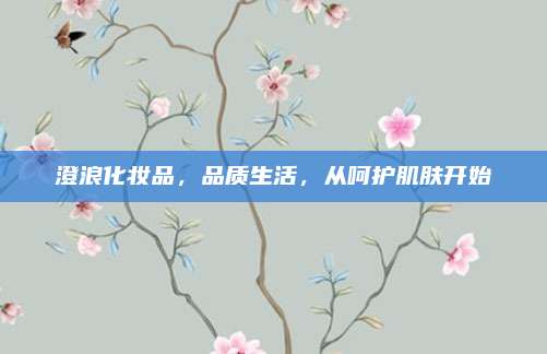 澄浪化妆品，品质生活，从呵护肌肤开始