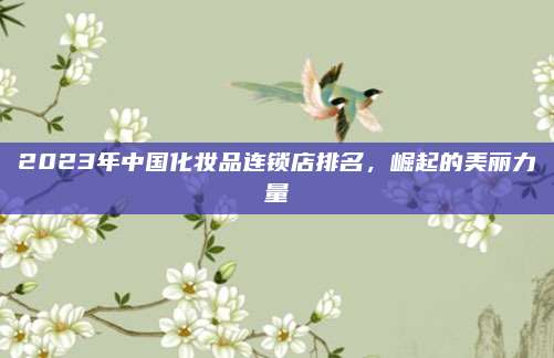 2023年中国化妆品连锁店排名，崛起的美丽力量
