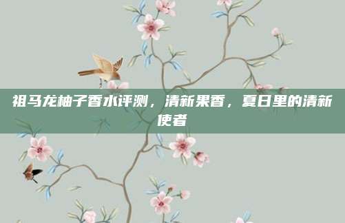 祖马龙柚子香水评测，清新果香，夏日里的清新使者