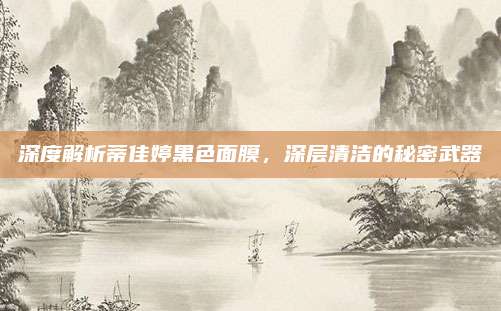 深度解析蒂佳婷黑色面膜,深层清洁的秘密武器