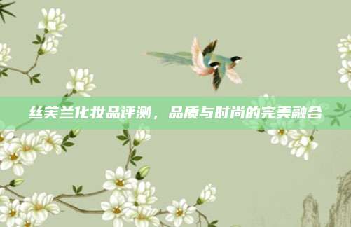 丝芙兰化妆品评测，品质与时尚的完美融合