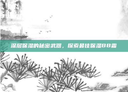 深层保湿的秘密武器，探索最佳保湿BB霜