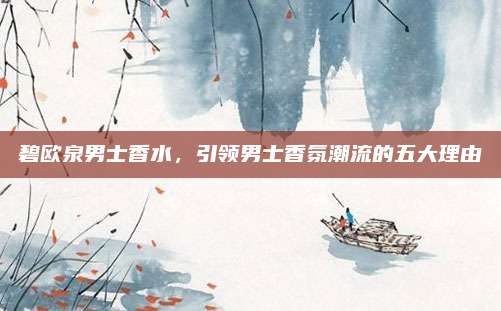 碧欧泉男士香水,引领男士香氛潮流的五大理由