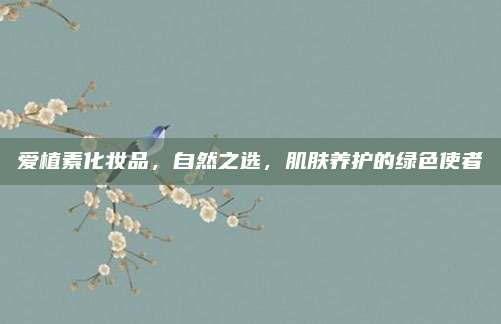 爱植素化妆品,自然之选,肌肤养护的绿色使者