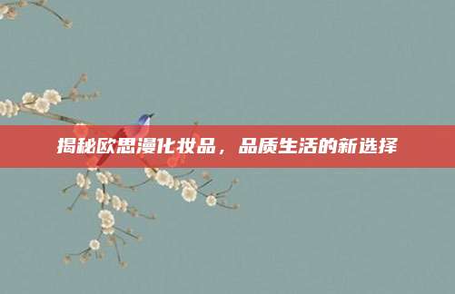 揭秘欧思漫化妆品,品质生活的新选择