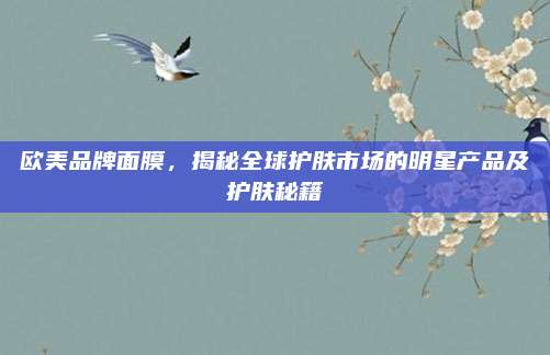 欧美品牌面膜，揭秘全球护肤市场的明星产品及护肤秘籍