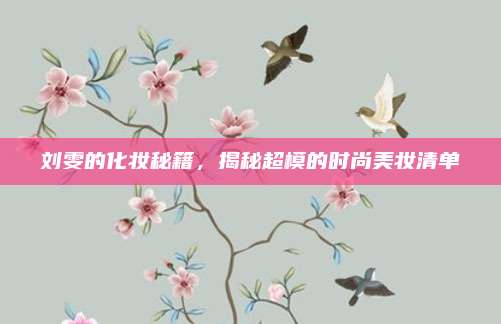 刘雯的化妆秘籍，揭秘超模的时尚美妆清单