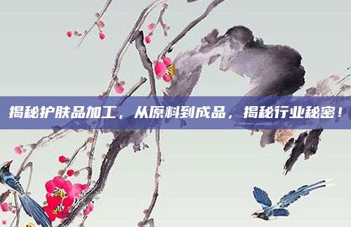 揭秘护肤品加工，从原料到成品，揭秘行业秘密！