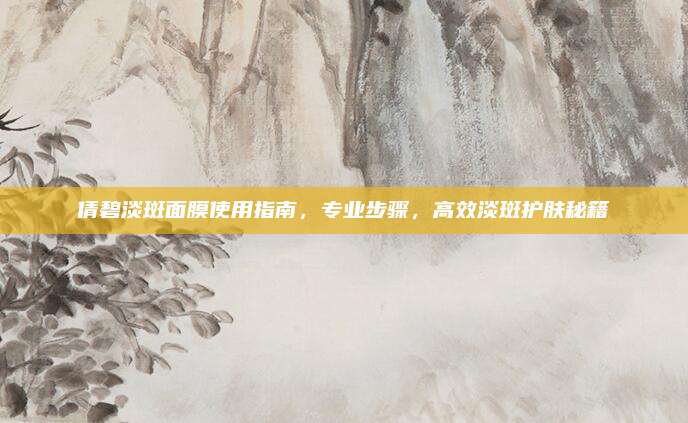 倩碧淡斑面膜使用指南，专业步骤，高效淡斑护肤秘籍