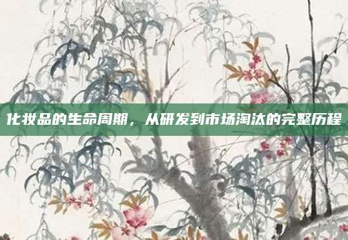 化妆品的生命周期,从研发到市场淘汰的完整历程