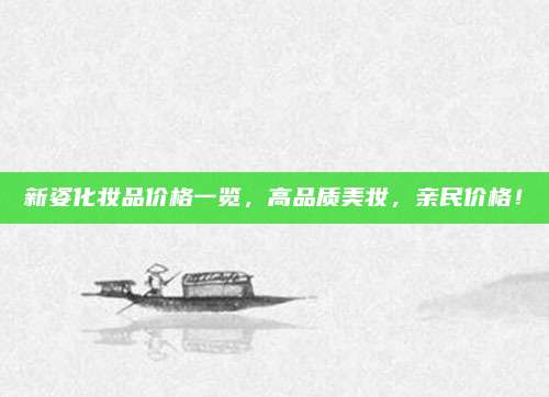 新姿化妆品价格一览，高品质美妆，亲民价格！