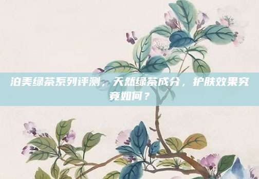 泊美绿茶系列评测,天然绿茶成分,护肤效果究竟如何?