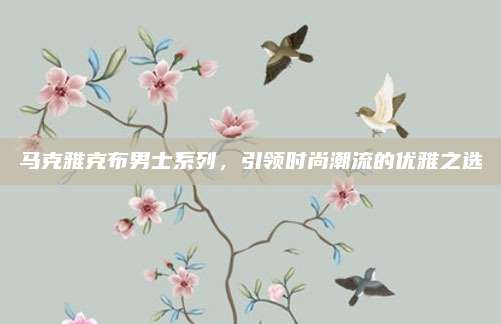 马克雅克布男士系列,引领时尚潮流的优雅之选