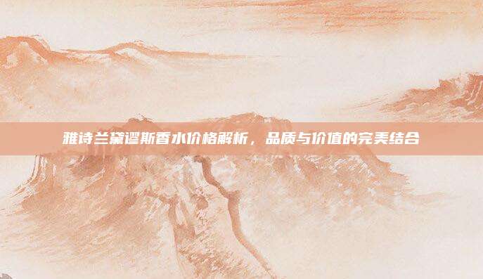 雅诗兰黛谬斯香水价格解析,品质与价值的完美结合