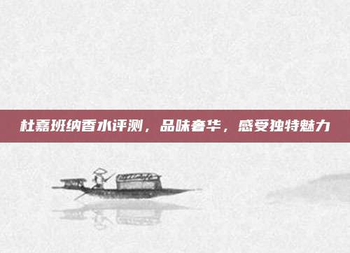 杜嘉班纳香水评测，品味奢华，感受独特魅力