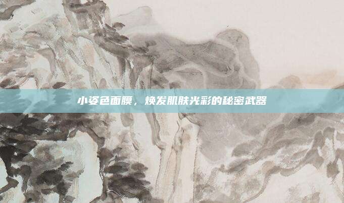 小姿色面膜，焕发肌肤光彩的秘密武器