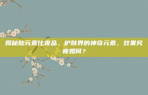 揭秘肽元素化妆品，护肤界的神奇元素，效果究竟如何？