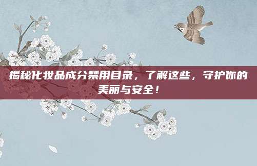 揭秘化妆品成分禁用目录，了解这些，守护你的美丽与安全！