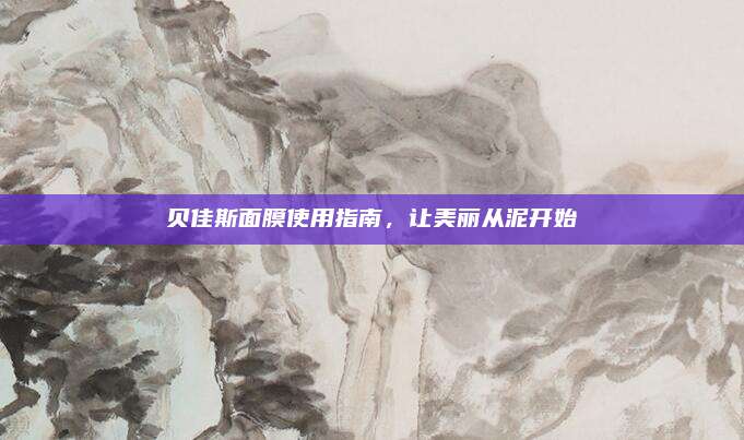 贝佳斯面膜使用指南，让美丽从泥开始