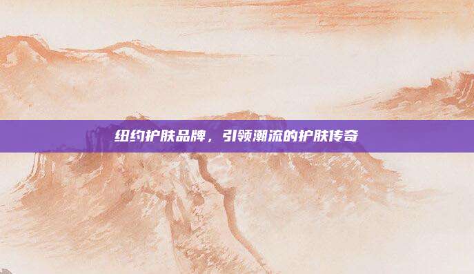 纽约护肤品牌，引领潮流的护肤传奇