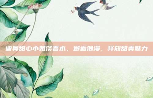 迪奥甜心小姐淡香水，邂逅浪漫，释放甜美魅力