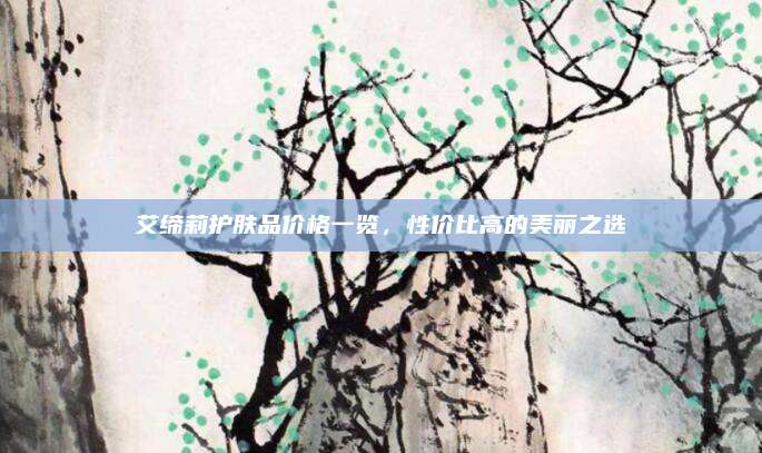 艾缔莉护肤品价格一览,性价比高的美丽之选
