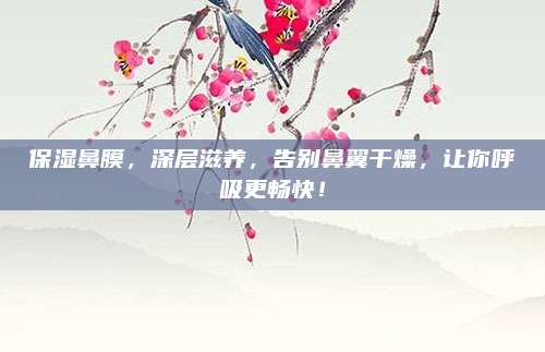 保湿鼻膜，深层滋养，告别鼻翼干燥，让你呼吸更畅快！