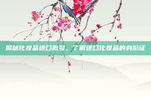 揭秘化妆品进口批号,了解进口化妆品的身份证