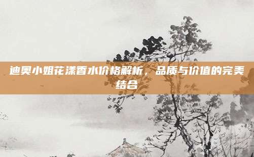 迪奥小姐花漾香水价格解析，品质与价值的完美结合