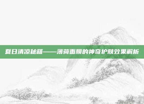 夏日清凉秘籍——薄荷面膜的神奇护肤效果解析