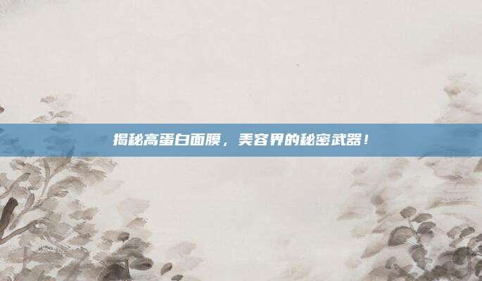 揭秘高蛋白面膜,美容界的秘密武器!