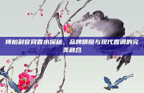 博柏利官网香水探秘,品牌精髓与现代香调的完美融合
