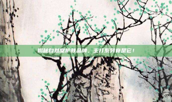 揭秘自然堂护肤品牌，主打系列竟是它！
