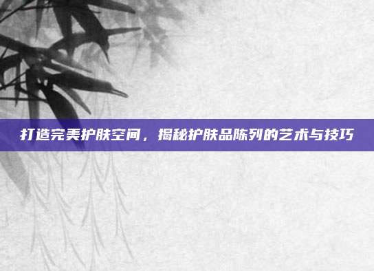 打造完美护肤空间,揭秘护肤品陈列的艺术与技巧