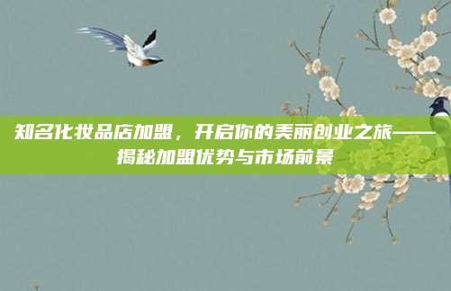 知名化妆品店加盟，开启你的美丽创业之旅——揭秘加盟优势与市场前景