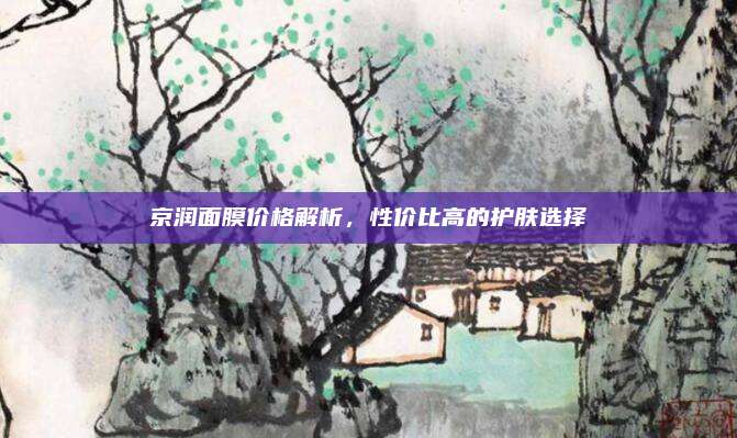 京润面膜价格解析,性价比高的护肤选择